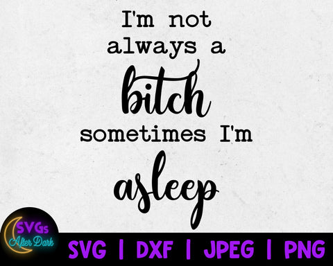 NSFW SVG - I'm not Always a Bitch Sometimes I'm Asleep SVG - Bitch Svg - Adult Humor Svg