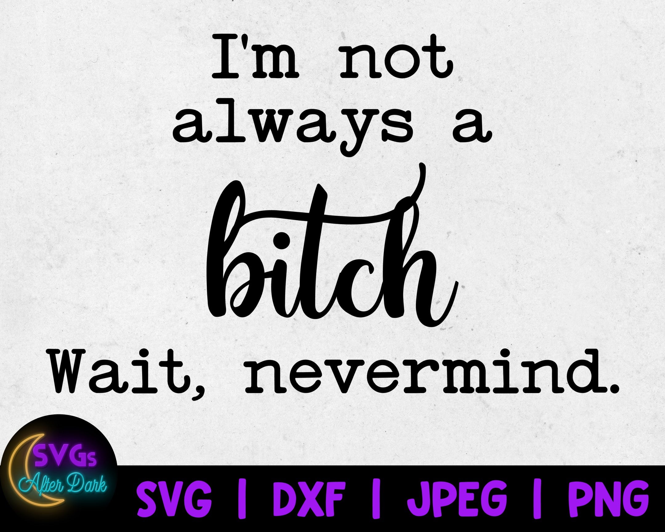 NSFW SVG - I'm not Always a Bitch Wait Nevermind SVG - Bitch Svg - Adult Humor Svg
