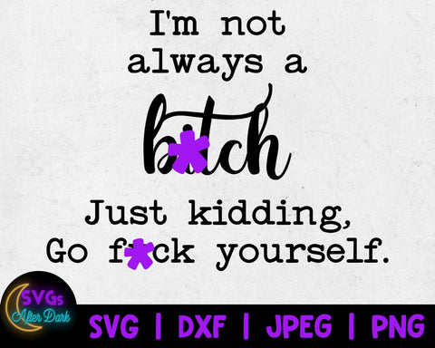 NSFW SVG - I'm not Always a Bitch Just Kidding Go Fuck Yourself SVG - Bitch Svg - Adult Humor Svg