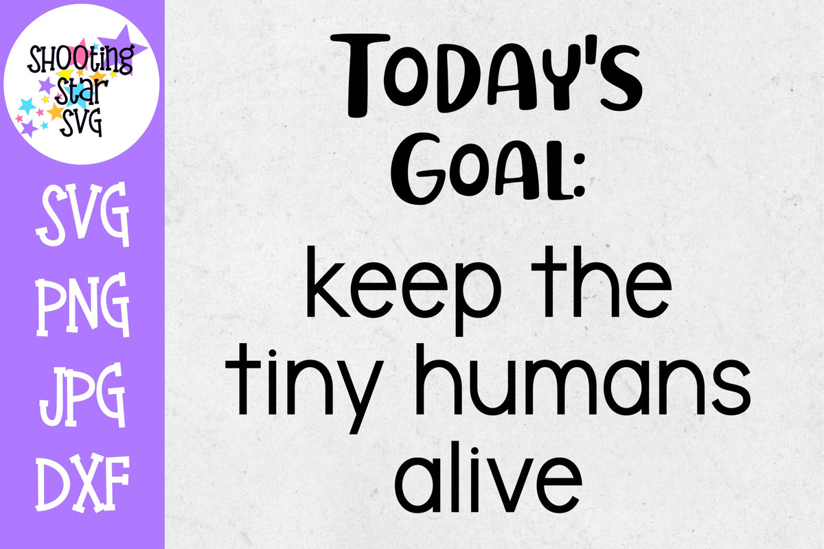 Today's goal keep the tiny humans alive  - popular svg - momlife - funny mom shirt