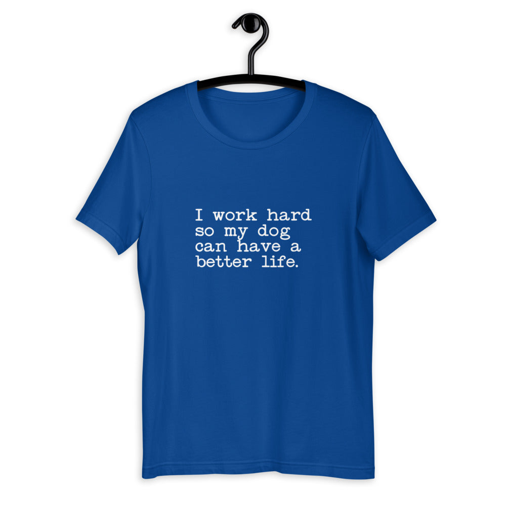 Dog Lover Unisex T-Shirt - I Work Hard so my Dog can have a better life.