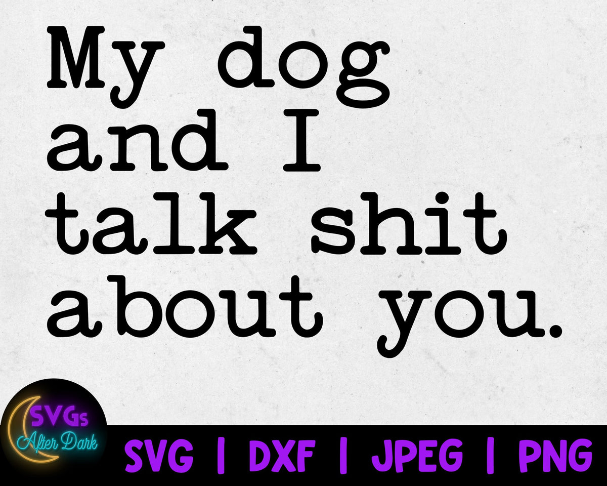 NSFW SVG - My Dog and I talk Shit about You SVG - Shit Svg - Adult Humor Svg