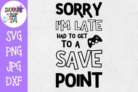 Sorry I'm Late Save Point SVG - Video Gamer SVG - Nerdy SVG