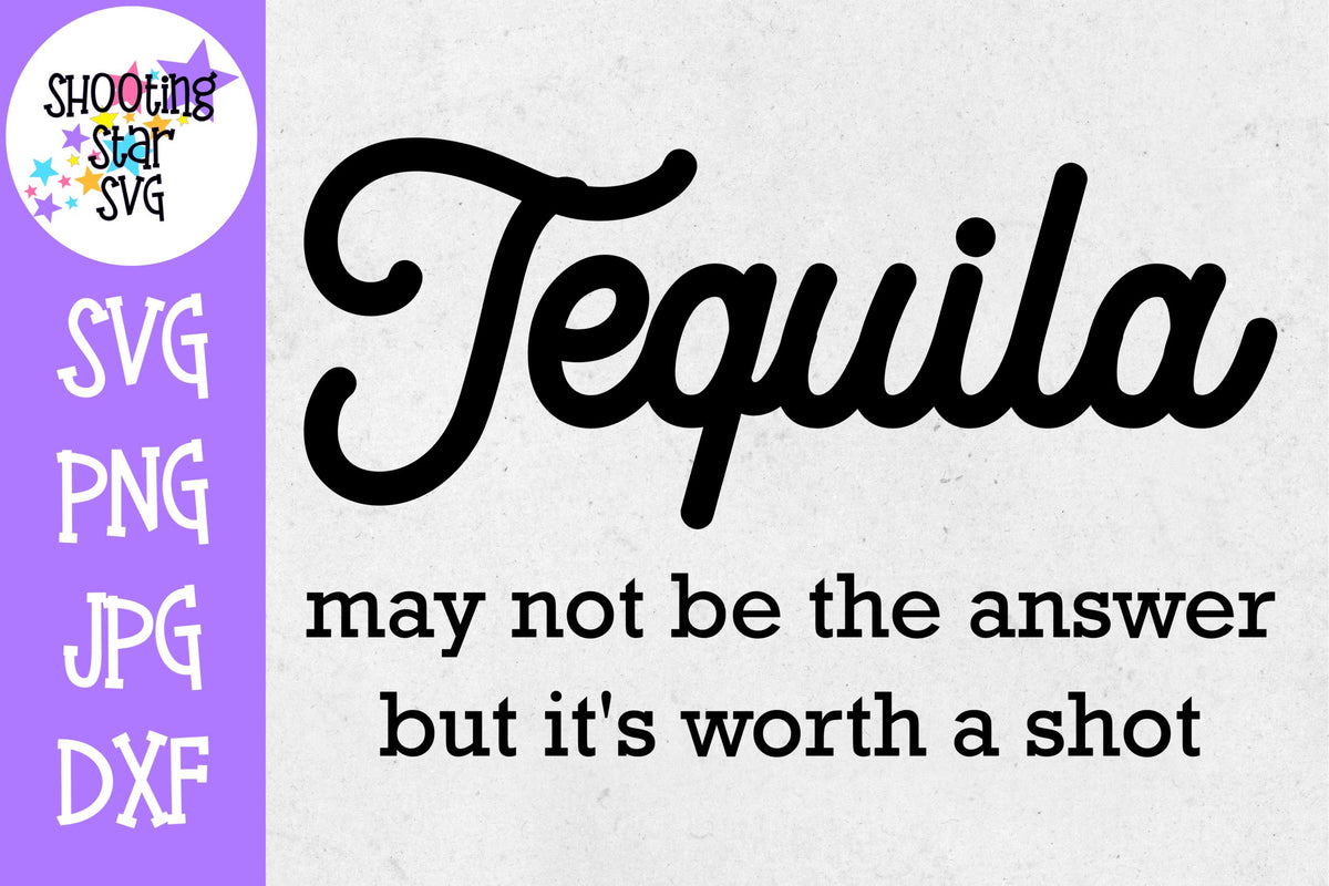 Tequila May Not be the Answer Worth a Shot SVG -Drinking SVG