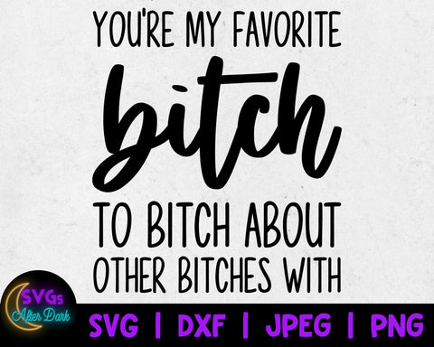 NSFW SVG - You're my Favorite Bitch to Bitch about Bitches with Decal - Bitch Design - Adult Humor Cut File